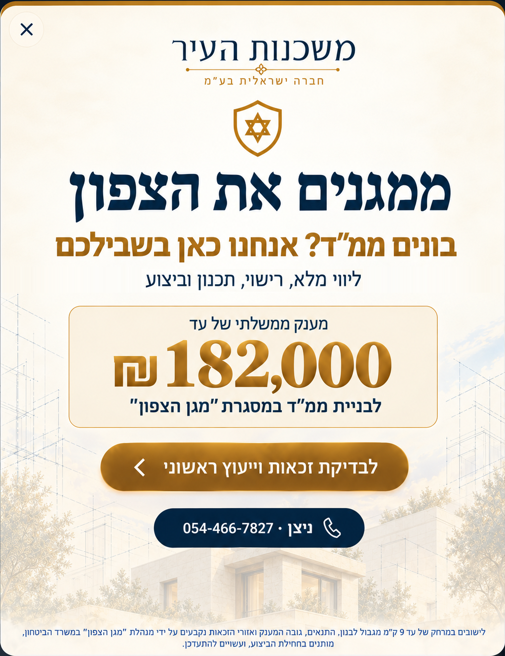 ממגנים את הצפון. בונים ממ"ד? אנחנו כאן בשבילכם. ליווי מלא, רישוי, תכנון וביצוע. מענק ממשלתי של עד 182,000 ש"ח לבניית ממ"ד במסגרת "מגן הצפון". ליישובים במרחק של עד 9 ק״מ מגבול לבנון.